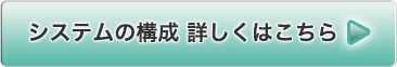 システムの構成 詳しくはこちら