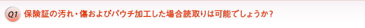 Q1. 保険証の汚れ・傷およびパウチ加工した場合読取りは可能でしょうか?
