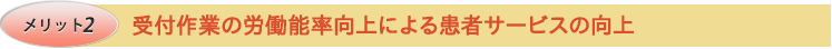 メリット2　受付作業の労働能率向上による患者サービスの向上
