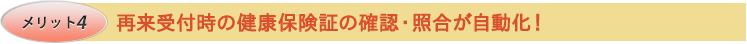 メリット4　再来受付時の健康保険証（後期高齢者医療被保険者証）の確認・照合が自動化！