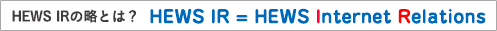 HEWS IRの略とは? HEWS IR = HEWS Internet Relations