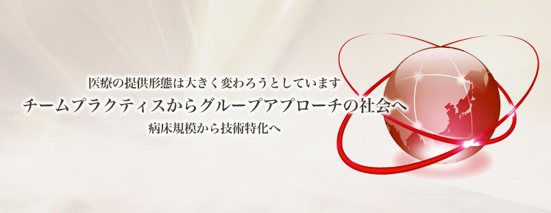 医療の提供形態は大きく変わろうとしています　チームプラクティスからグループアプローチの社会へ　病床規模から技術の集積へ